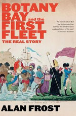 Botany Bay and the First Fleet : The Real Story - Alan Frost