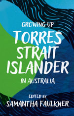 Growing Up Torres Strait Islander in Australia : A Groundbreaking Collection of Torres Strait Islander Voices, Past and Present - Samantha Faulkner