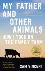 My Father and Other Animals: How I Took on the Family Farm : Winner of the 2023 Prime Minister's Literary Award for Nonfiction - Sam Vincent