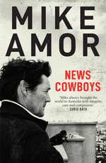 News Cowboys : Behind the scenes of international breaking news, through the eyes of a leading Foreign Correspondent - Mike Amor