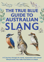 The True Blue Guide to Australian Slang : A-Z journey through the words, expressions and cultural idiosyncrasies that make Australians so unique - Jenny Hunter