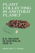 Plant Collecting in Another Planet : E.H. Wilson in Australia 1920-21 - Margaret J. Grose