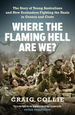Where the Flaming Hell Are We? : The story of young Australians and New Zealanders fighting the Nazis in Greece and Crete - Craig Collie