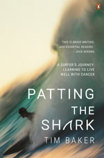 Patting the Shark : A Surfer's Journey: Learning to Live Well with Cancer - Tim Baker