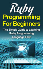 Ruby Programming For Beginners : The Simple Guide to Learning Ruby Programming Language Fast! - Tim Warren