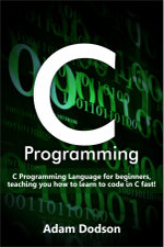 C Programming : C Programming Language for beginners, teaching you how to learn to code in C fast! - Adam Dodson