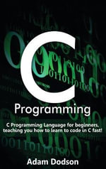 C Programming : C Programming Language for beginners, teaching you how to learn to code in C fast! - Adam Dodson