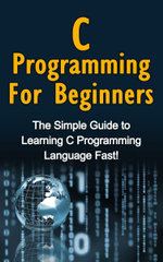 C Programming For Beginners : The Simple Guide to Learning C Programming Language Fast! - Tim Warren