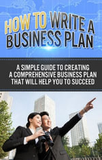 How To Write A Business Plan : A simple guide to creating a comprehensive business plan that will help you to succeed - Ben Robinson