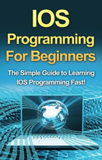 IOS Programming For Beginners : The Simple Guide to Learning IOS Programming Fast! - Tim Warren