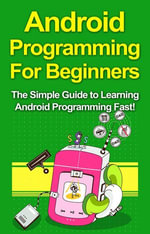 Android Programming For Beginners : The Simple Guide to Learning Android Programming Fast! - Tim Warren
