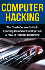 Computer Hacking : The Crash Course Guide to Learning Computer Hacking Fast & How to Hack for Beginners - Tim Warren