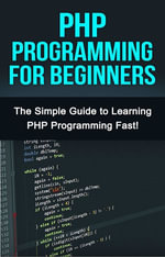 PHP Programming For Beginners : The Simple Guide to Learning PHP Fast! - Tim Warren