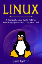 Linux : A Comprehensive Guide to Linux Operating System and Command Line - Sam Griffin