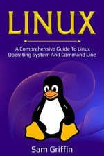 Linux : A Comprehensive Guide to Linux Operating System and Command Line - Sam Griffin