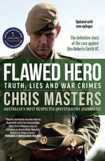 Flawed Hero: Truth, Lies and War Crimes : The definitive story of the case against Ben Roberts-Smith VC - Chris Masters