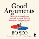 Good Arguments : What the art of debating can teach us about listening better and disagreeing well - Bo Seo