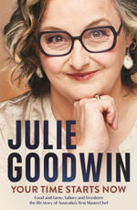 Your Time Starts Now : Food and fame, failure and freedom: the life story of Australia's first MasterChef - Julie Goodwin