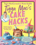 Tigga Mac's Cake Hacks : Unbelievably fun and easy children's birthday cakes - Tegan MacCormack