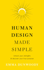 Human Design Made Simple : Unlock your strengths & discover your true purpose - Emma Dunwoody