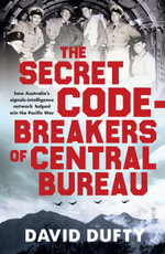 The Secret Code-Breakers of Central Bureau : how Australia's signals-intelligence network shortened the Pacific War - David Dufty