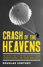 Crash of the Heavens : the remarkable story of Hannah Senesh and the only military mission to rescue Europe's Jews during World War II - Douglas Century