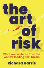 The Art of Risk : What we can learn from the world's leading risk-takers - Richard Harris