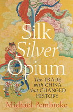 Silk Silver Opium : The Trade with China that Changed History - Michael Pembroke