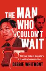 The Man Who Couldn't Wait : The true story of Australia's first political assassination - Debbie Whitmont