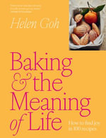 Baking and the Meaning of Life : How to find joy in 100 recipes - Helen Goh
