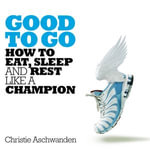 Good to Go : How to Eat, Sleep and Rest Like a Champion - Christie Aschwanden