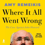 Where It All Went Wrong : The case against John Howard - Amy Remeikis