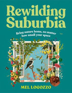 Rewilding Suburbia : Bring nature home, no matter how small your space - Mel Logozzo
