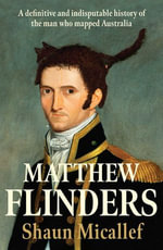 Matthew Flinders : A definitive and indisputable history of the man who mapped Australia - Shaun Micallef