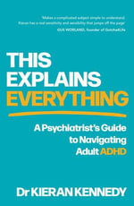 This Explains Everything : A psychiatrist's guide to navigating adult ADHD - Dr Kieran Kennedy