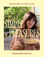 Simple Pleasures : Recipes to fall in love with every day - Julia Busuttil Nishimura