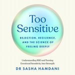 Too Sensitive : Rejection, Resilience, and the Science of Feeling Deeply - Dr Sasha Hamdani