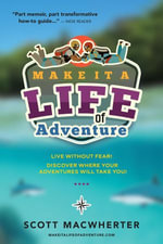 MAKE IT A LIFE OF ADVENTURE : Live without fear! Discover where your adventures will take you! - Scott MacWherter