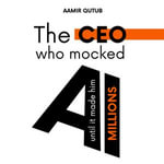 CEO who mocked AI, The (until it made him Millions) : A Business Novel on Artificial Intelligence, Leadership, and Strategy - An AI Playbook for Business Leaders, Executives, Managers and Entrepreneurs - Aamir Qutub