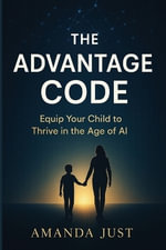 The Advantage Code : Equip your child to thrive in the age of AI - Amanda Just