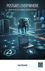 Postgres Everywhere : Master Postgres Database Setup Across All Major Platforms - Jose Berardo
