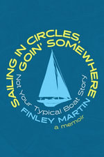 Sailing in Circles, Goin' Somewhere : Not Your Typical Boat Story - Finley Martin