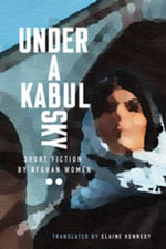 Under a Kabul Sky : Short Fiction by Afghan Women - Elaine Kennedy