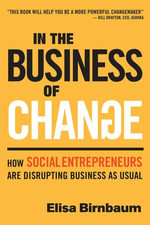 In the Business of Change : How Social Entrepreneurs are Disrupting Business as Usual - Elisa Birnbaum