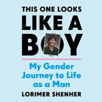 This One Looks Like a Boy : My Gender Journey to Life as a Man - Lorimer Shenher