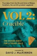 True Tales from the Life and Times of Blaise Cendrars, the World's Greatest Vagabond : The Crucible: The Savage Quest for Literary Gold - David MacKinnon
