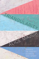 Triangularity : Essays on Poetry, Science, and Spirit - Alice Major
