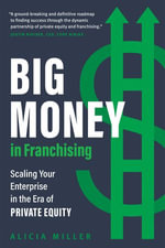 Big Money in Franchising : Scaling Your Enterprise in the Era of Private Equity - Alicia Miller