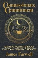 Compassionate Commitment : Growing Together Through Awareness, Empathy and Kindness Couples Therapy Workbook for Better Communication in Marriage and Relationships - James Farwell