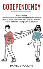 Codependency : How to Break Free From the Cycle of Codependence and Start Taking Care of Yourself (The Complete Survival Guide for Overcoming Fear of Rejection) - Daniel Brookins